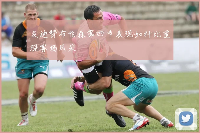 麦迪赞布伦森第四节表现如科比重现赛场风采