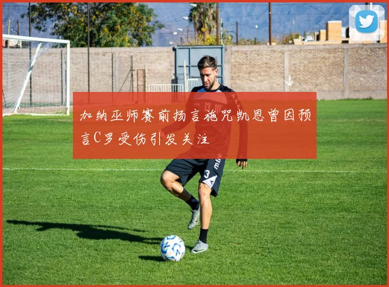 加纳巫师赛前扬言施咒凯恩曾因预言C罗受伤引发关注