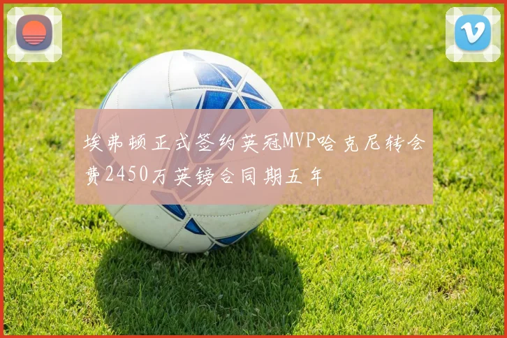 埃弗顿正式签约英冠MVP哈克尼转会费2450万英镑合同期五年