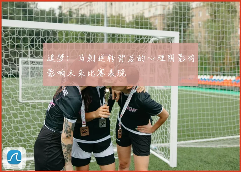 追梦：马刺逆转背后的心理阴影将影响未来比赛表现